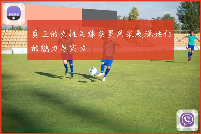 真正的女性足球明星风采展现她们的魅力与实力