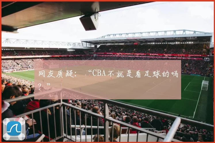 网友质疑：“CBA不就是看足球的吗？”