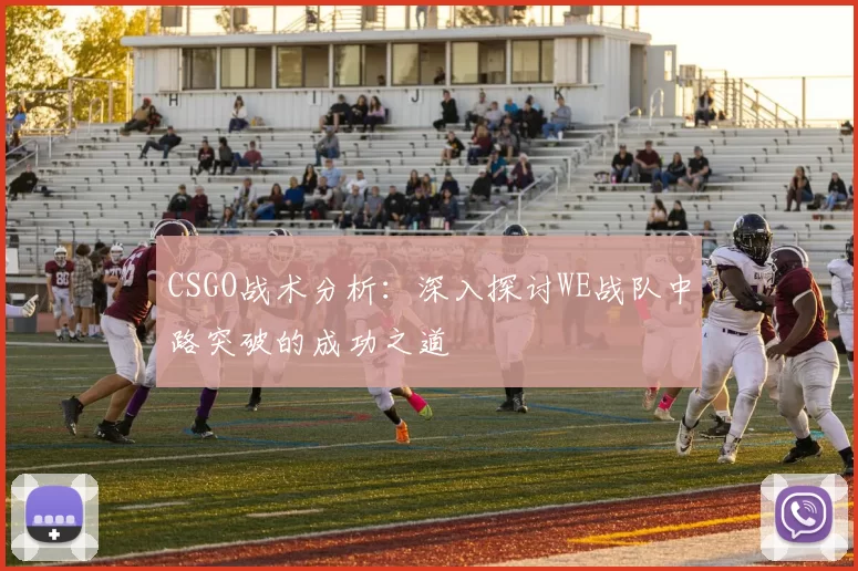 CSGO战术分析：深入探讨WE战队中路突破的成功之道