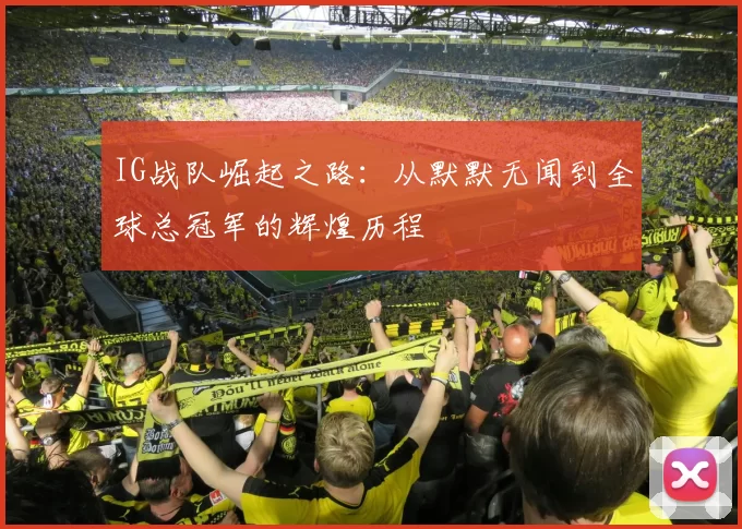 IG战队崛起之路：从默默无闻到全球总冠军的辉煌历程
