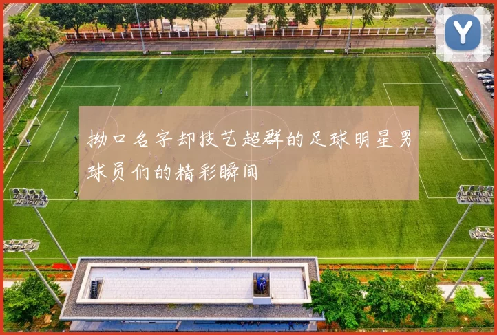 拗口名字却技艺超群的足球明星男球员们的精彩瞬间