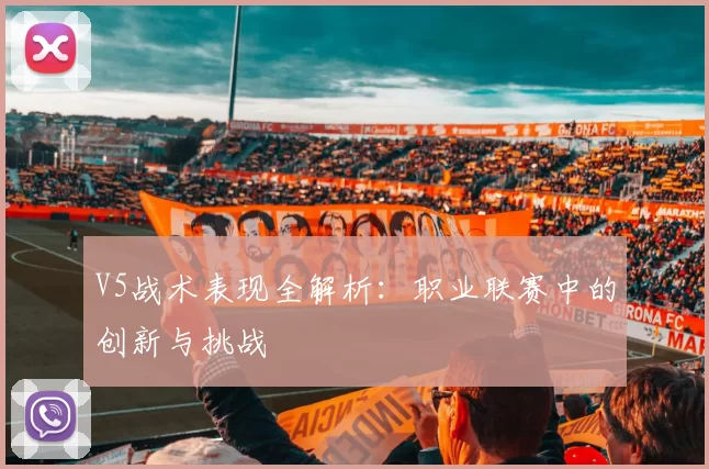 V5战术表现全解析：职业联赛中的创新与挑战