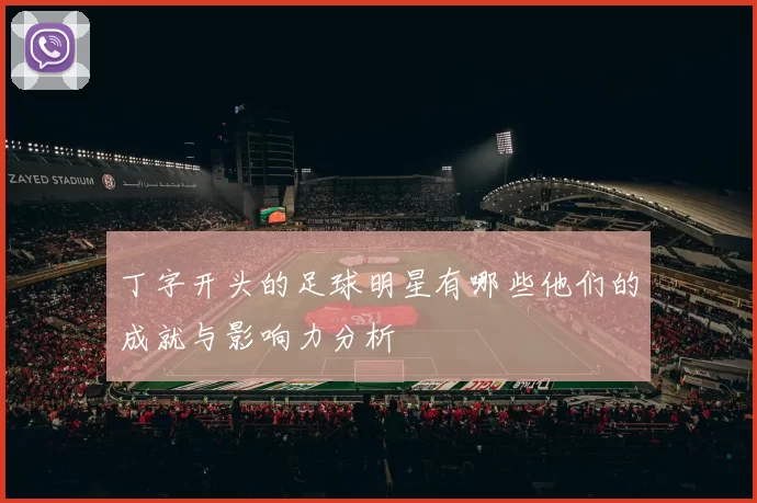 丁字开头的足球明星有哪些他们的成就与影响力分析