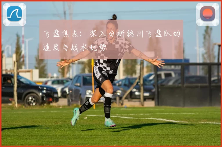 飞盘焦点：深入分析杭州飞盘队的速度与战术优势