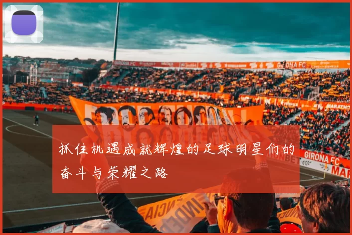抓住机遇成就辉煌的足球明星们的奋斗与荣耀之路