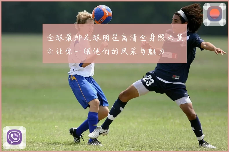 全球最帅足球明星高清全身照大集合让你一睹他们的风采与魅力