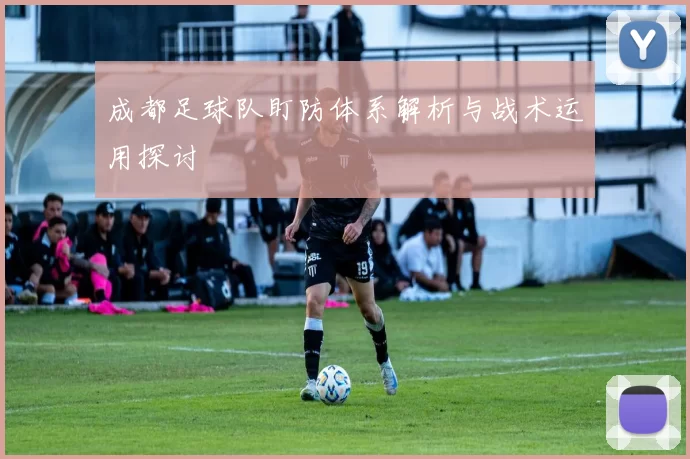 成都足球队盯防体系解析与战术运用探讨