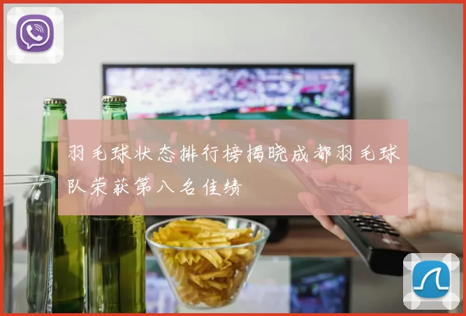 羽毛球状态排行榜揭晓成都羽毛球队荣获第八名佳绩