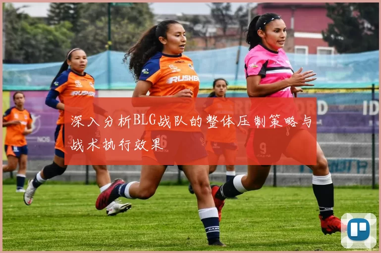 深入分析BLG战队的整体压制策略与战术执行效果