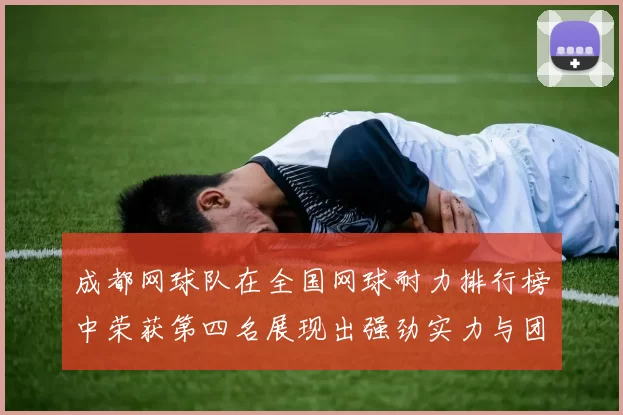 成都网球队在全国网球耐力排行榜中荣获第四名展现出强劲实力与团队精神