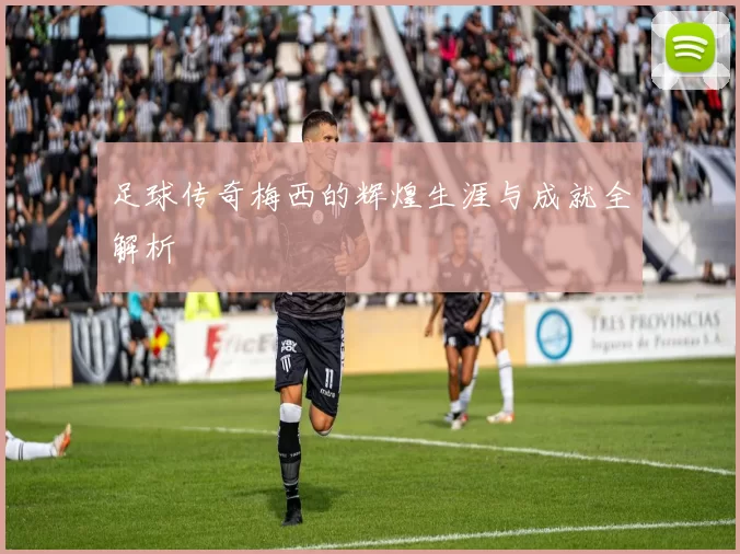 足球传奇梅西的辉煌生涯与成就全解析