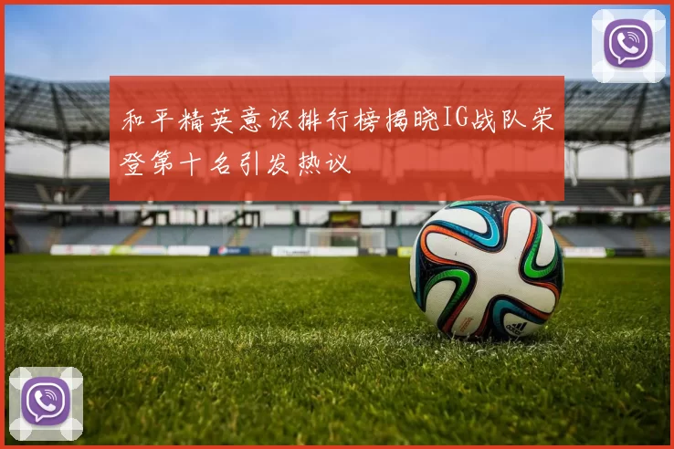 和平精英意识排行榜揭晓IG战队荣登第十名引发热议