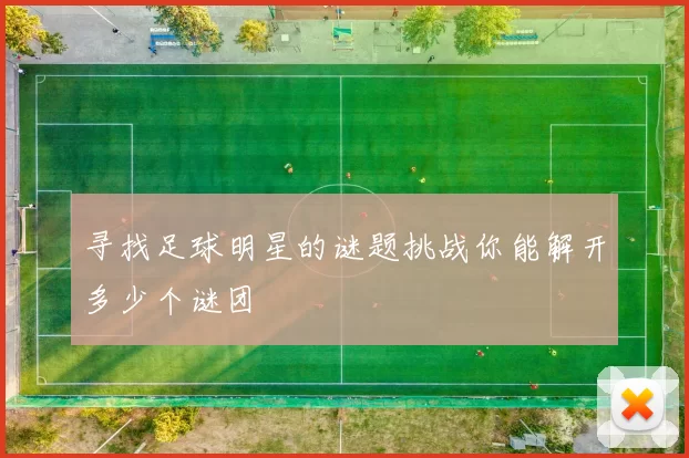 寻找足球明星的谜题挑战你能解开多少个谜团