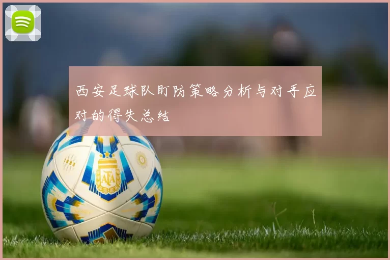 西安足球队盯防策略分析与对手应对的得失总结