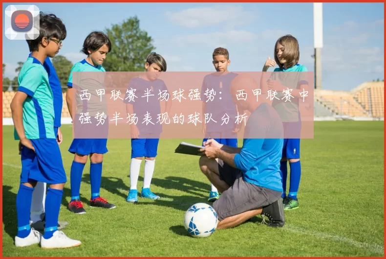 西甲联赛半场球强势：西甲联赛中强势半场表现的球队分析