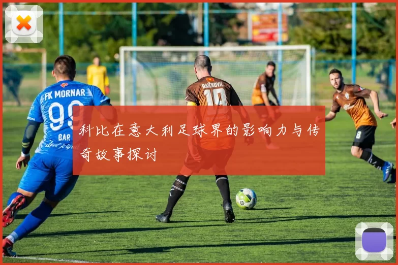 科比在意大利足球界的影响力与传奇故事探讨