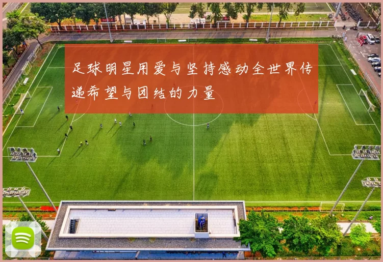 足球明星用爱与坚持感动全世界传递希望与团结的力量