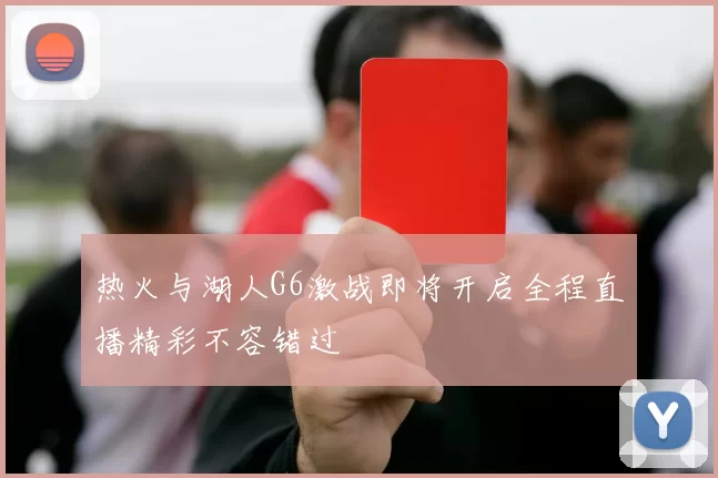 热火与湖人G6激战即将开启全程直播精彩不容错过
