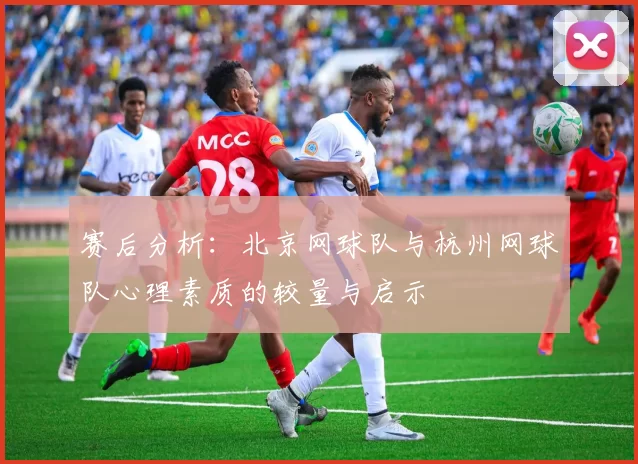 赛后分析：北京网球队与杭州网球队心理素质的较量与启示