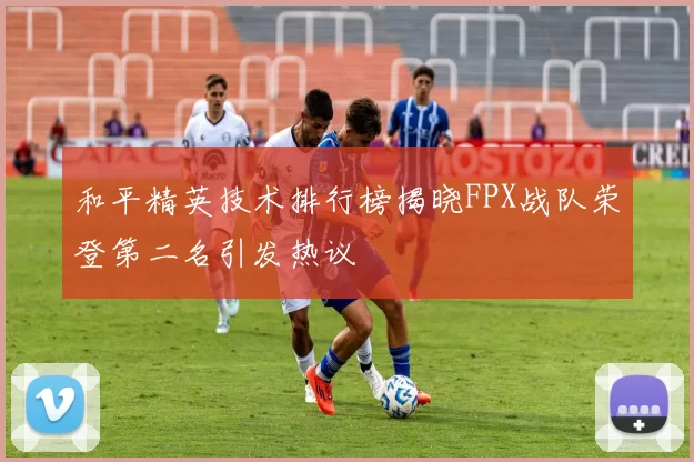 和平精英技术排行榜揭晓FPX战队荣登第二名引发热议