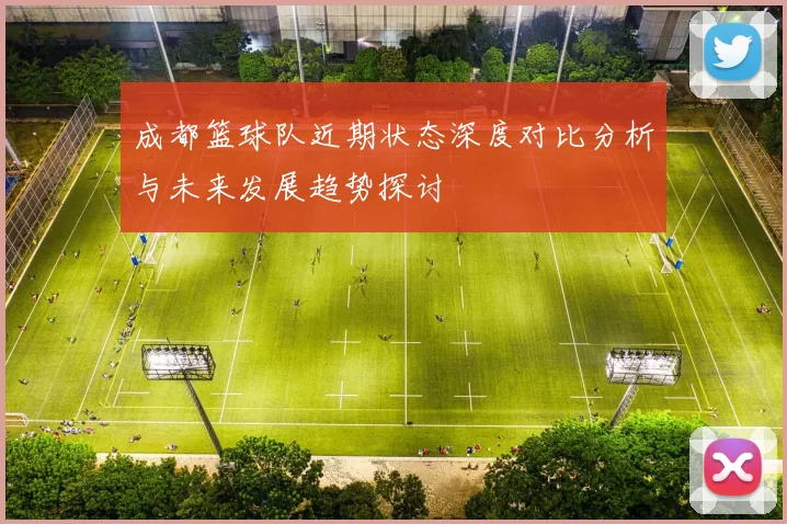 成都篮球队近期状态深度对比分析与未来发展趋势探讨