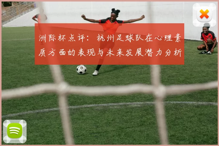 洲际杯点评：杭州足球队在心理素质方面的表现与未来发展潜力分析